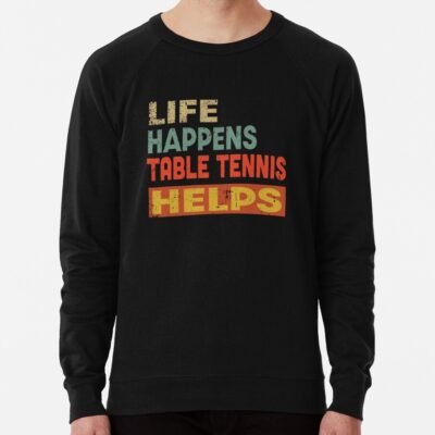 Life Happens Table Tennis  Helps Funny Table Tennis Lover Sweatshirt Official Table Tennis Merch