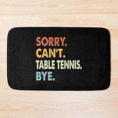 Sorry Can'T Table Tennis Bye Shirt, Table Tennis Lovers Tee,Funny Cool Table Tennis Dad Mom Girls Birthday Christmas Gift Bath Mat Official Table Tennis Merch